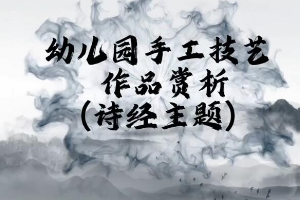 <em>微</em><em>課</em>：<em>學前教育</em><em>專業(yè)</em>《<em>幼兒園</em><em>實用</em><em>美術</em>—詩經(jīng)主題<em>作品</em><em>賞析</em>》